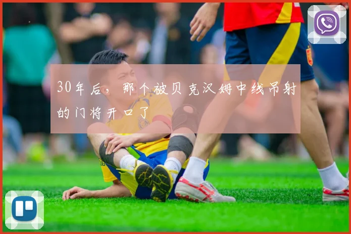 30年后,那个被贝克汉姆中线吊射的门将开口了