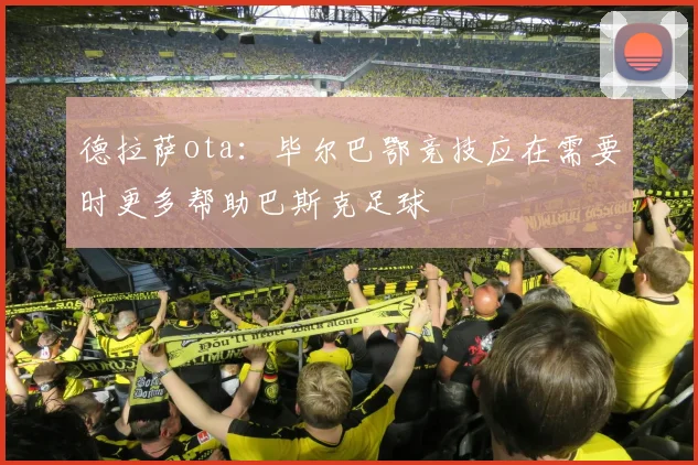德拉萨ota：毕尔巴鄂竞技应在需要时更多帮助巴斯克足球