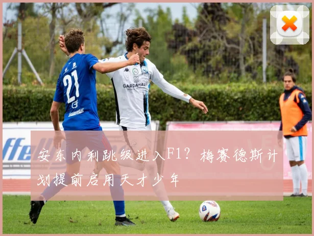 安东内利跳级进入F1？梅赛德斯计划提前启用天才少年
