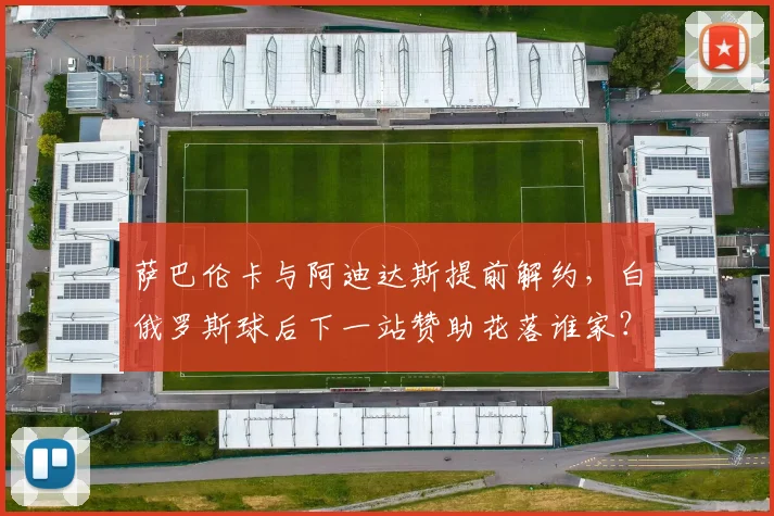 萨巴伦卡与阿迪达斯提前解约，白俄罗斯球后下一站赞助花落谁家？
