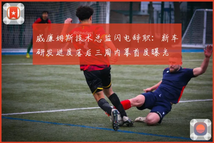 威廉姆斯技术总监闪电辞职：新车研发进度落后三周内幕首度曝光